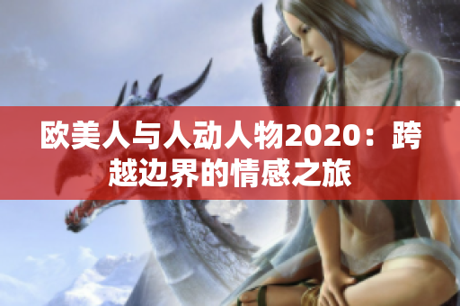 欧美人与人动人物2020：跨越边界的情感之旅