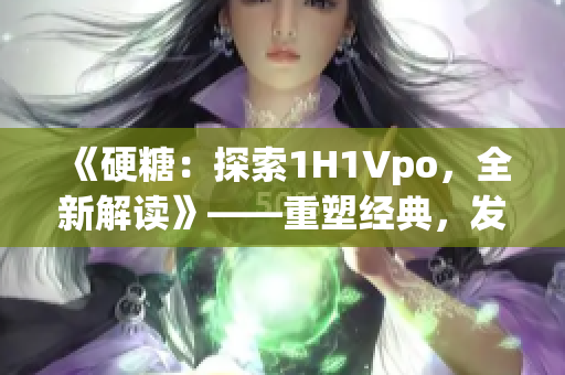 《硬糖：探索1H1Vpo，全新解读》——重塑经典，发现不一样的美