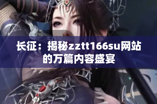 长征：揭秘zztt166su网站的万篇内容盛宴