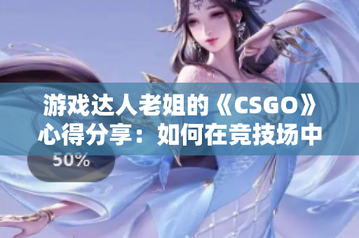 游戏达人老姐的《CSGO》心得分享：如何在竞技场中脱颖而出