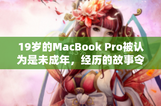 19岁的MacBook Pro被认为是未成年，经历的故事令人惊叹