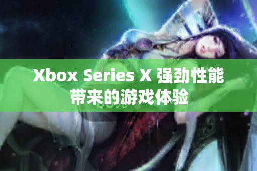 Xbox Series X 强劲性能带来的游戏体验