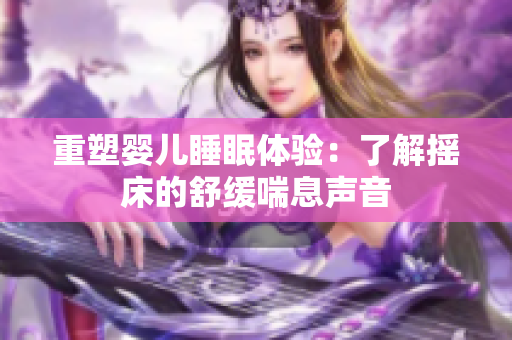 重塑婴儿睡眠体验：了解摇床的舒缓喘息声音