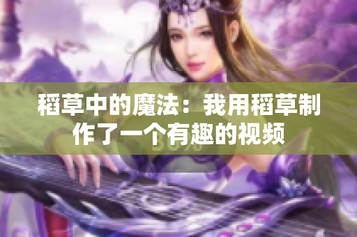 稻草中的魔法：我用稻草制作了一个有趣的视频