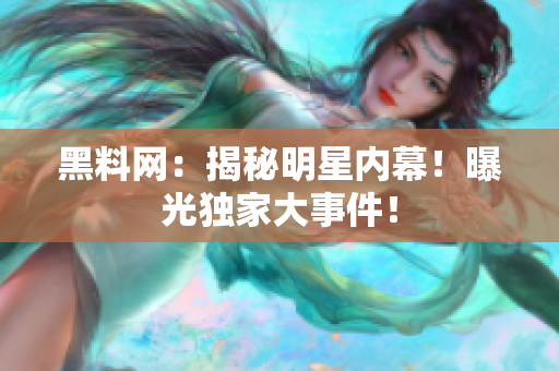 黑料网：揭秘明星内幕！曝光独家大事件！