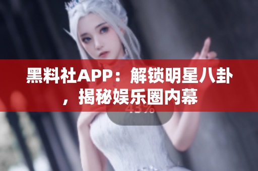 黑料社APP：解锁明星八卦，揭秘娱乐圈内幕