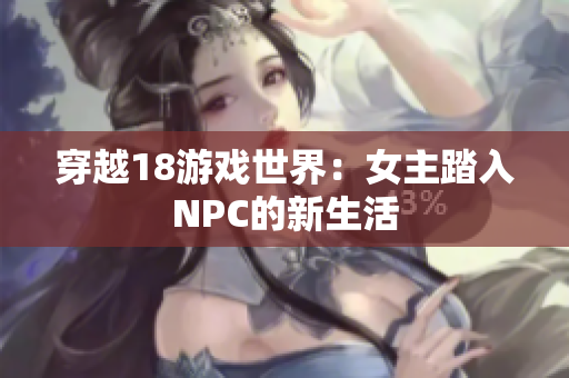 穿越18游戏世界：女主踏入NPC的新生活