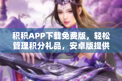 积积APP下载免费版，轻松管理积分礼品，安卓版提供免费使用