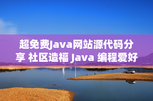 超免费Java网站源代码分享 社区造福 Java 编程爱好者