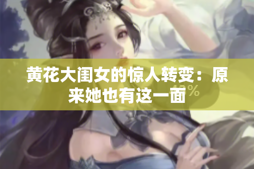 黄花大闺女的惊人转变：原来她也有这一面