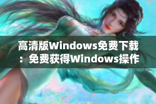 高清版Windows免费下载：免费获得Windows操作系统最新版本