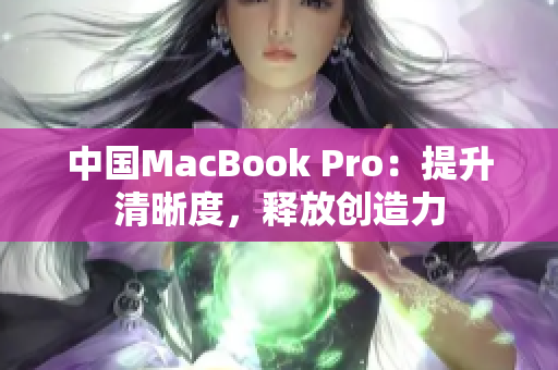 中国MacBook Pro：提升清晰度，释放创造力