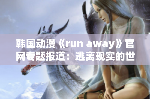 韩国动漫《run away》官网专题报道：逃离现实的世界