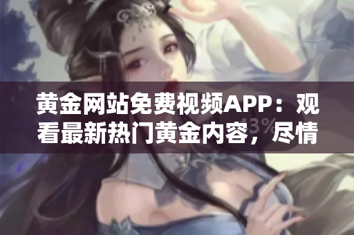 黄金网站免费视频APP：观看最新热门黄金内容，尽情畅享高清视频！