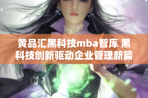 黄品汇黑科技mba智库 黑科技创新驱动企业管理新篇章