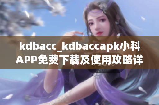 kdbacc_kdbaccapk小科APP免费下载及使用攻略详解