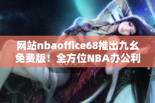 网站nbaoffice68推出九幺免费版！全方位NBA办公利器助力工作高效进行