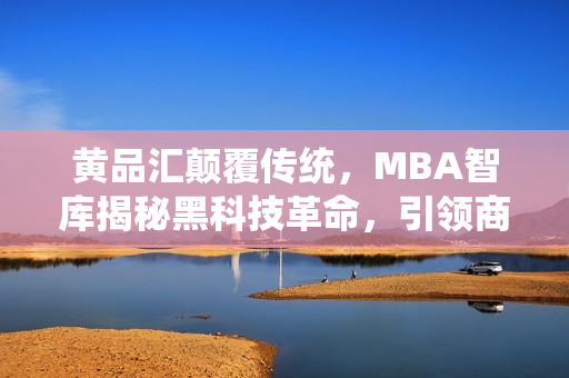 黄品汇颠覆传统，MBA智库揭秘黑科技革命，引领商业未来