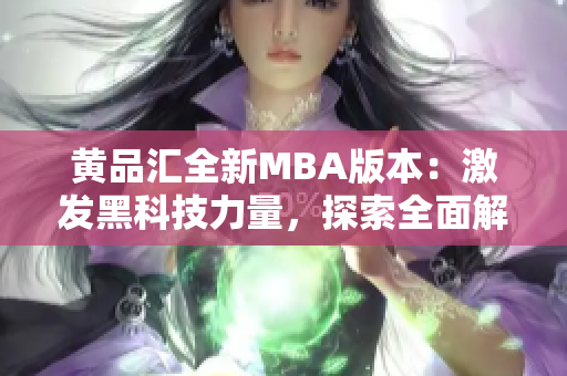 黄品汇全新MBA版本：激发黑科技力量，探索全面解锁的创新之道