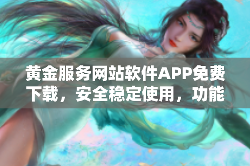 黄金服务网站软件APP免费下载，安全稳定使用，功能全面丰富