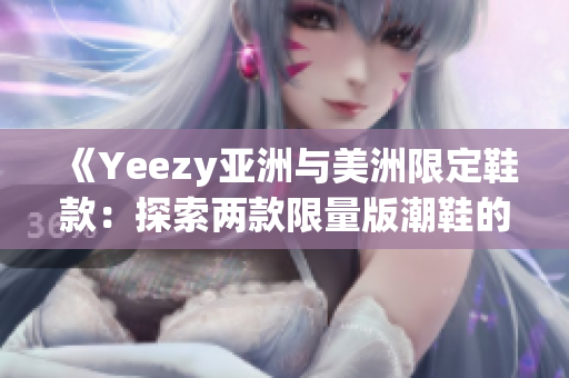 《Yeezy亚洲与美洲限定鞋款：探索两款限量版潮鞋的差异与魅力》