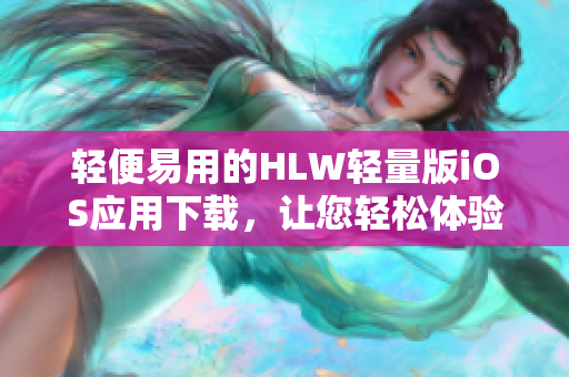 轻便易用的HLW轻量版iOS应用下载，让您轻松体验高效操作