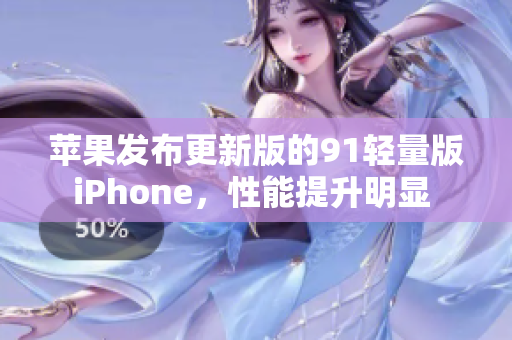 苹果发布更新版的91轻量版iPhone，性能提升明显 