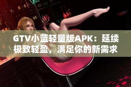 GTV小蓝轻量版APK：延续极致轻盈，满足你的新需求