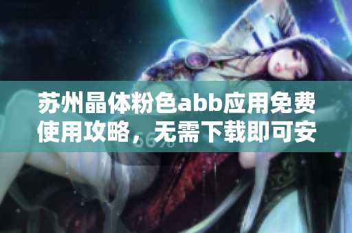 苏州晶体粉色abb应用免费使用攻略，无需下载即可安装使用