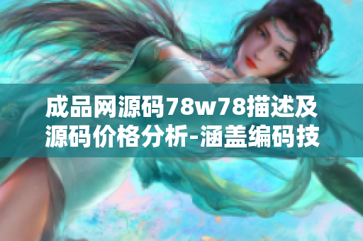 成品网源码78w78描述及源码价格分析-涵盖编码技术细节