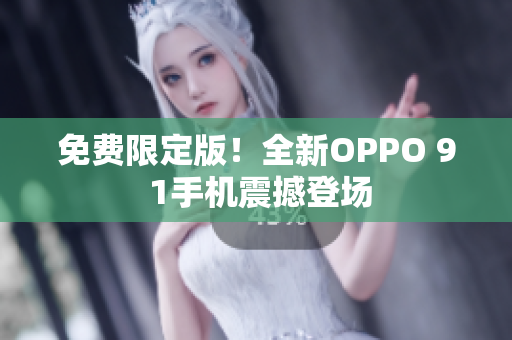 免费限定版！全新OPPO 9 1手机震撼登场