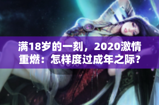 满18岁的一刻，2020激情重燃：怎样度过成年之际？