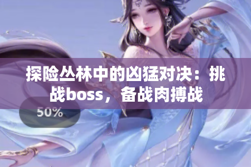 探险丛林中的凶猛对决：挑战boss，备战肉搏战