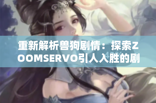 重新解析兽狗剧情：探索ZOOMSERVO引人入胜的剧情世界