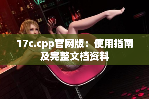 17c.cpp官网版：使用指南及完整文档资料