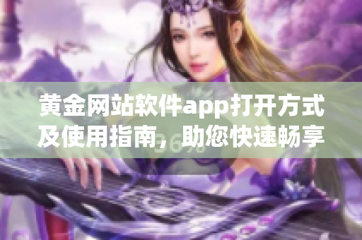 黄金网站软件app打开方式及使用指南，助您快速畅享黄金投资服务