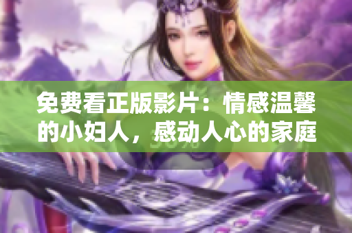 免费看正版影片：情感温馨的小妇人，感动人心的家庭故事