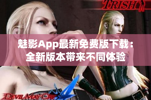 魅影App最新免费版下载：全新版本带来不同体验