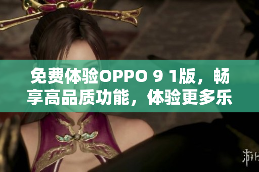 免费体验OPPO 9 1版，畅享高品质功能，体验更多乐趣