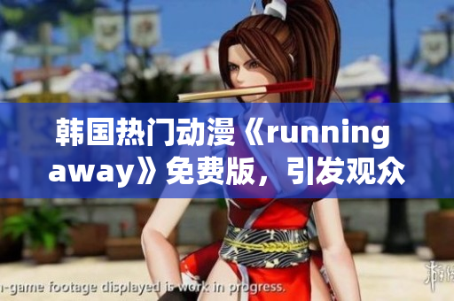 韩国热门动漫《running away》免费版，引发观众狂热追捧