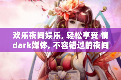 欢乐夜间娱乐, 轻松享受 情dark媒体, 不容错过的夜间消遣