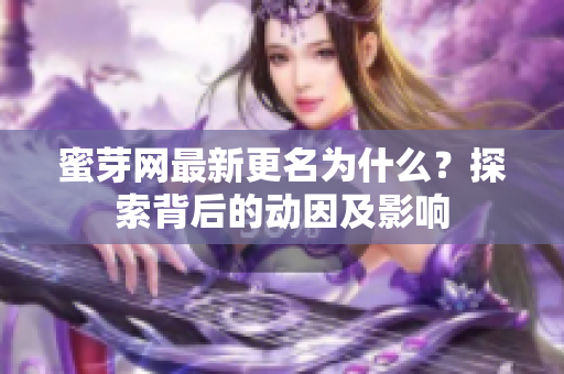 蜜芽网最新更名为什么？探索背后的动因及影响