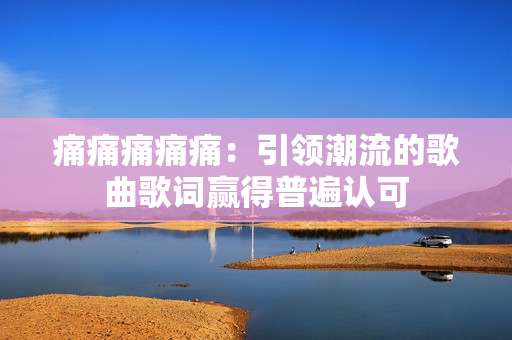 痛痛痛痛痛：引领潮流的歌曲歌词赢得普遍认可