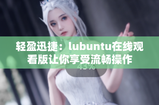 轻盈迅捷：lubuntu在线观看版让你享受流畅操作