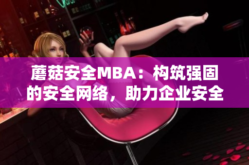 蘑菇安全MBA：构筑强固的安全网络，助力企业安全保障