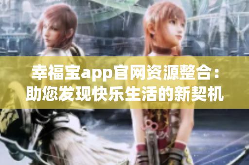 幸福宝app官网资源整合：助您发现快乐生活的新契机