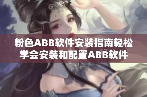 粉色ABB软件安装指南轻松学会安装和配置ABB软件