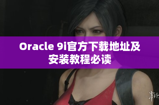 Oracle 9i官方下载地址及安装教程必读