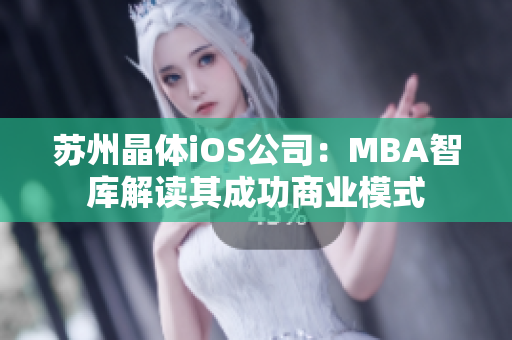 苏州晶体iOS公司：MBA智库解读其成功商业模式