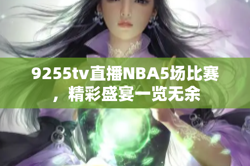 9255tv直播NBA5场比赛，精彩盛宴一览无余